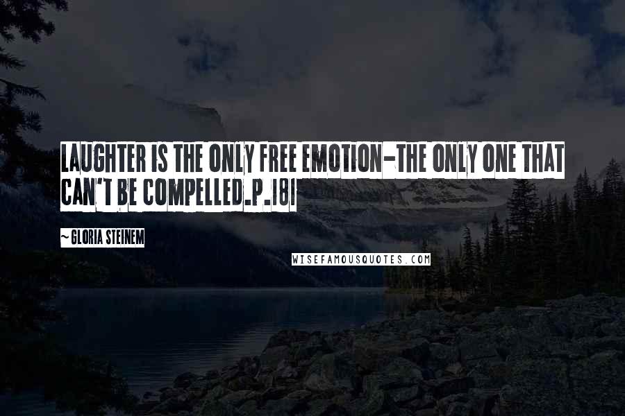 Gloria Steinem Quotes: Laughter is the only free emotion-the only one that can't be compelled.p.181