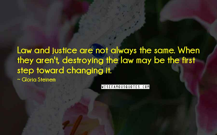 Gloria Steinem Quotes: Law and justice are not always the same. When they aren't, destroying the law may be the first step toward changing it.