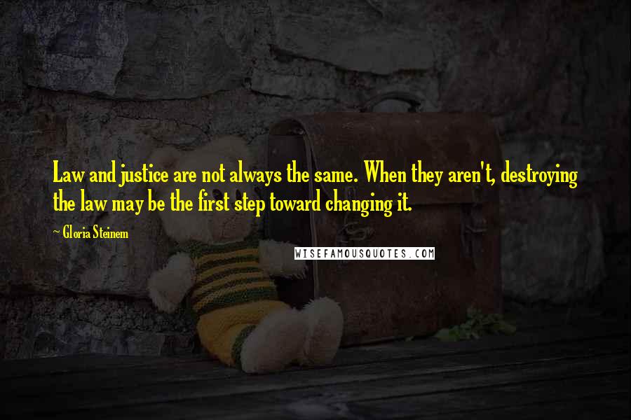 Gloria Steinem Quotes: Law and justice are not always the same. When they aren't, destroying the law may be the first step toward changing it.