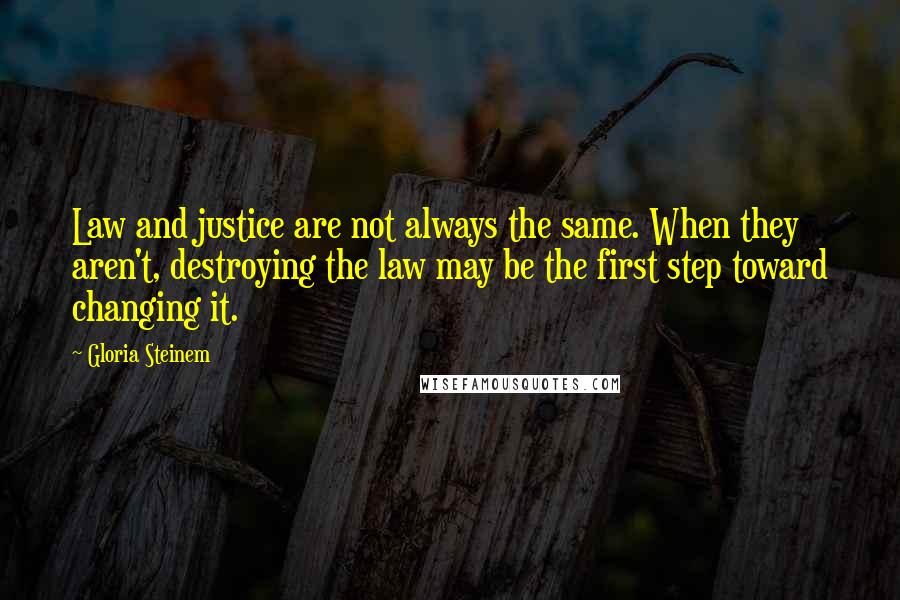 Gloria Steinem Quotes: Law and justice are not always the same. When they aren't, destroying the law may be the first step toward changing it.