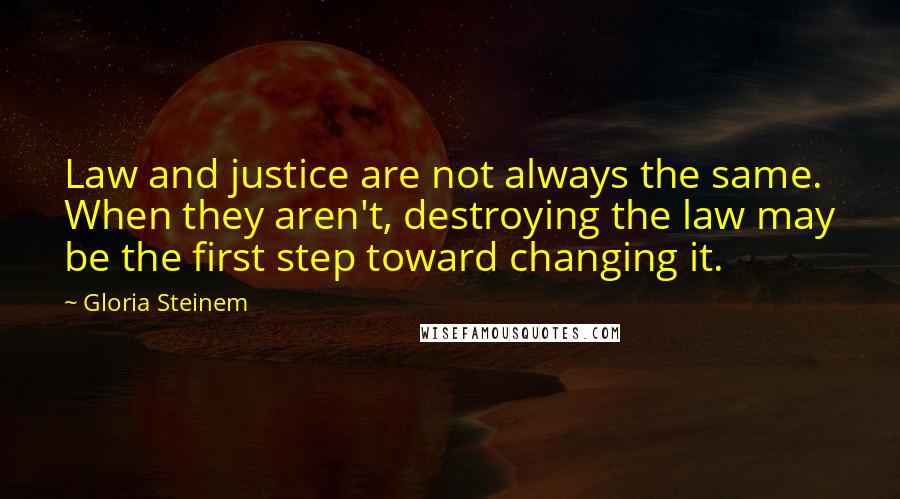 Gloria Steinem Quotes: Law and justice are not always the same. When they aren't, destroying the law may be the first step toward changing it.