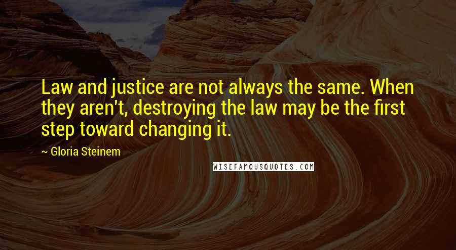 Gloria Steinem Quotes: Law and justice are not always the same. When they aren't, destroying the law may be the first step toward changing it.