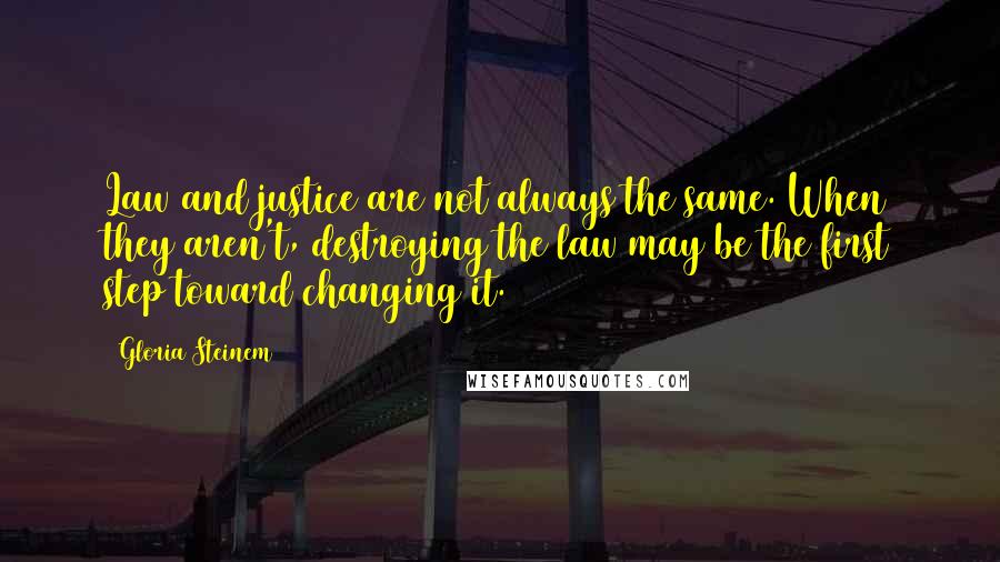 Gloria Steinem Quotes: Law and justice are not always the same. When they aren't, destroying the law may be the first step toward changing it.