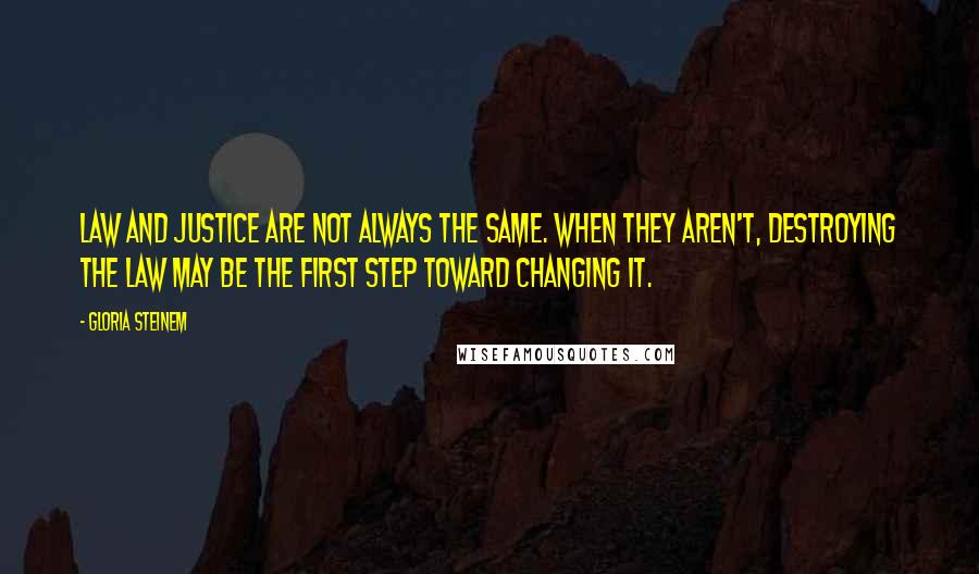 Gloria Steinem Quotes: Law and justice are not always the same. When they aren't, destroying the law may be the first step toward changing it.