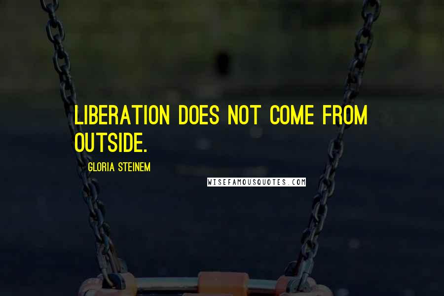 Gloria Steinem Quotes: Liberation does not come from outside.