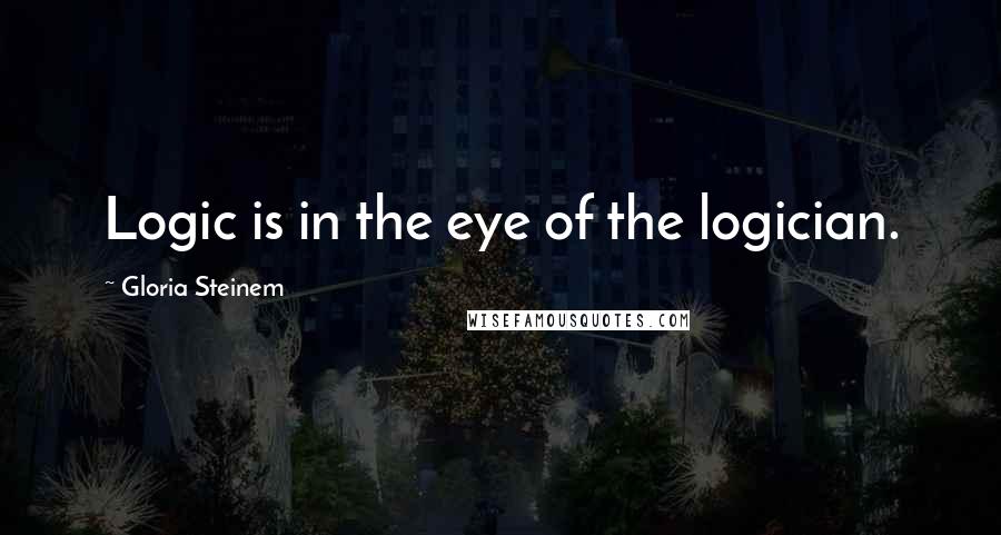 Gloria Steinem Quotes: Logic is in the eye of the logician.