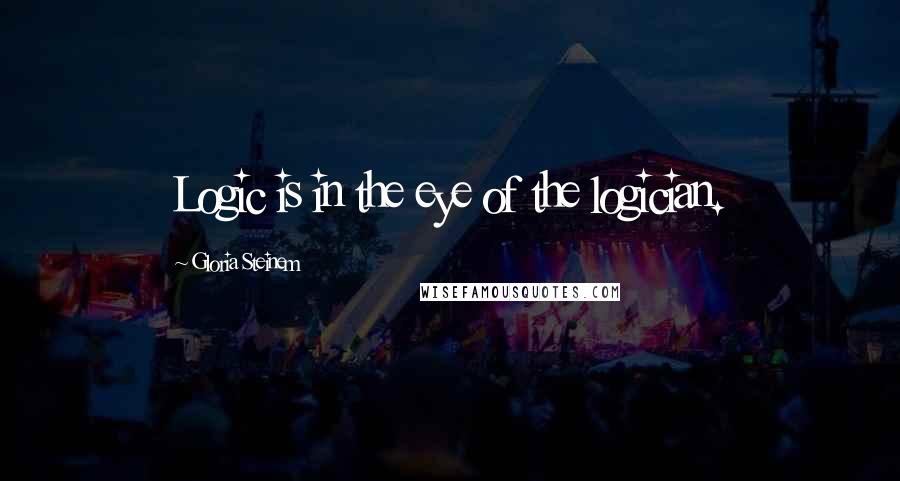 Gloria Steinem Quotes: Logic is in the eye of the logician.