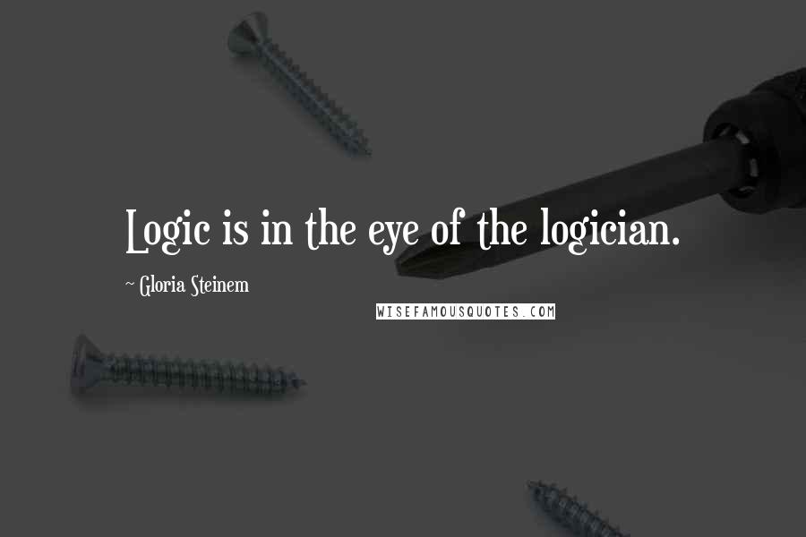 Gloria Steinem Quotes: Logic is in the eye of the logician.