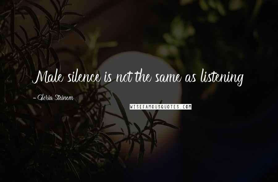 Gloria Steinem Quotes: Male silence is not the same as listening