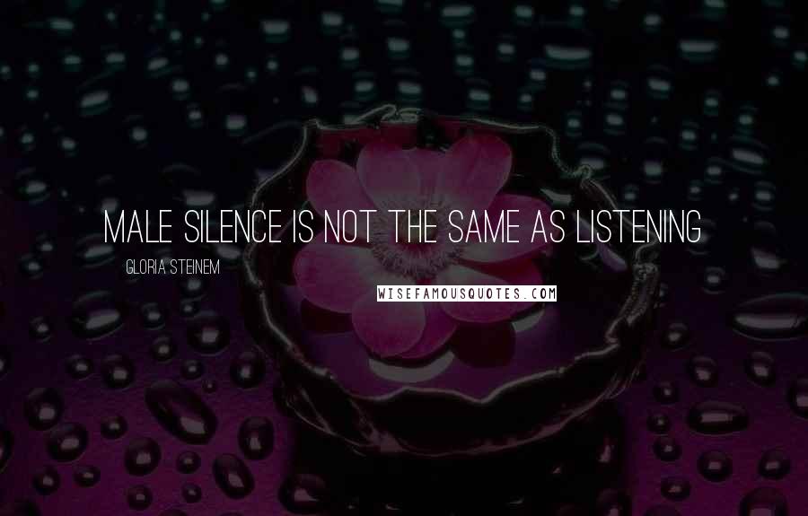 Gloria Steinem Quotes: Male silence is not the same as listening