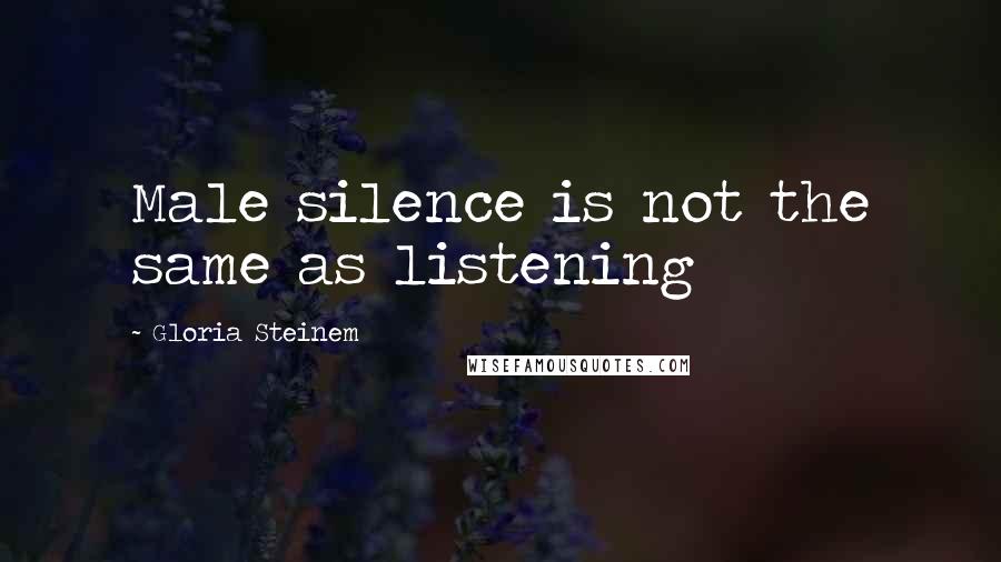 Gloria Steinem Quotes: Male silence is not the same as listening