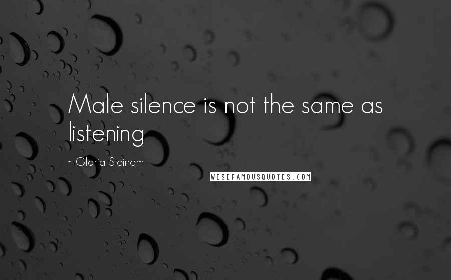 Gloria Steinem Quotes: Male silence is not the same as listening