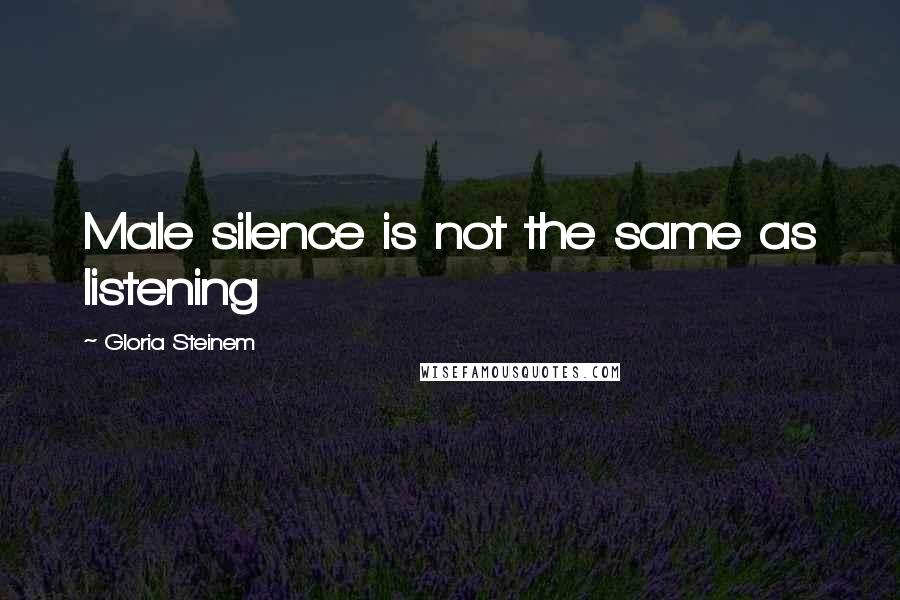 Gloria Steinem Quotes: Male silence is not the same as listening