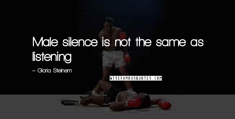 Gloria Steinem Quotes: Male silence is not the same as listening