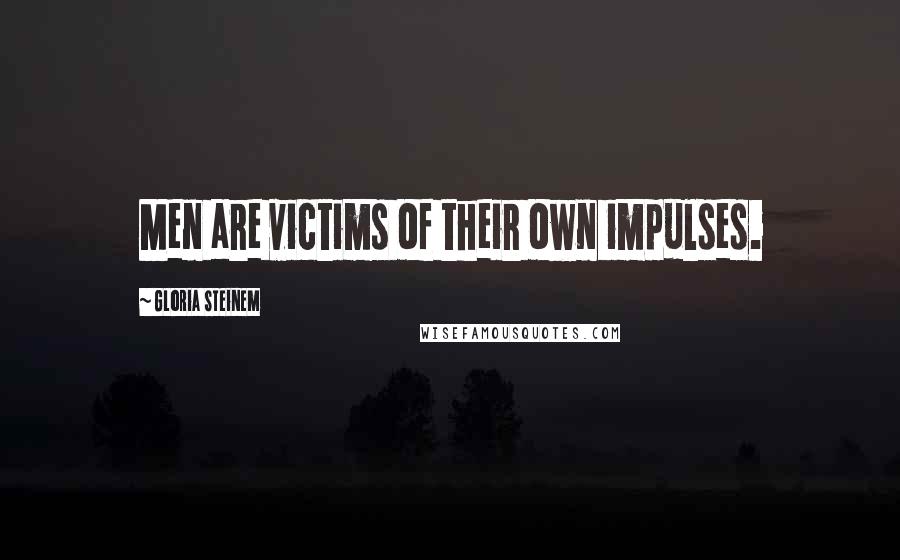 Gloria Steinem Quotes: Men are victims of their own impulses.