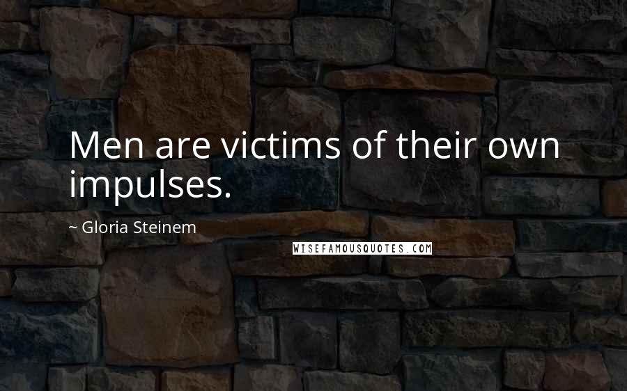 Gloria Steinem Quotes: Men are victims of their own impulses.