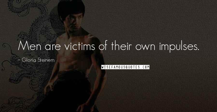 Gloria Steinem Quotes: Men are victims of their own impulses.