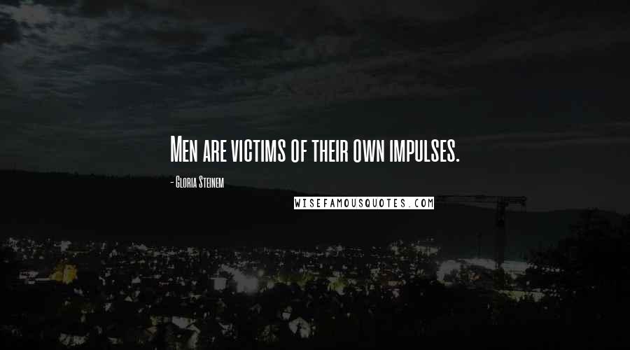 Gloria Steinem Quotes: Men are victims of their own impulses.