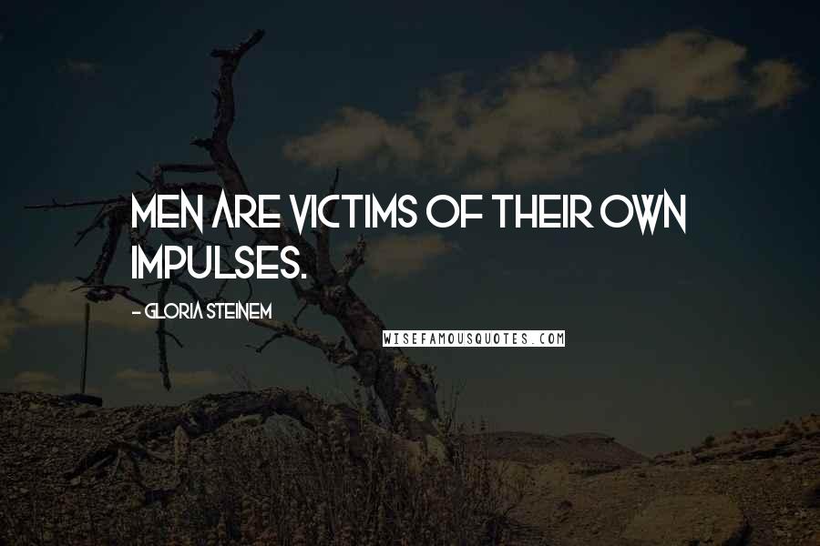 Gloria Steinem Quotes: Men are victims of their own impulses.