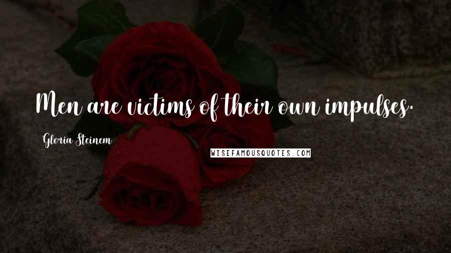 Gloria Steinem Quotes: Men are victims of their own impulses.