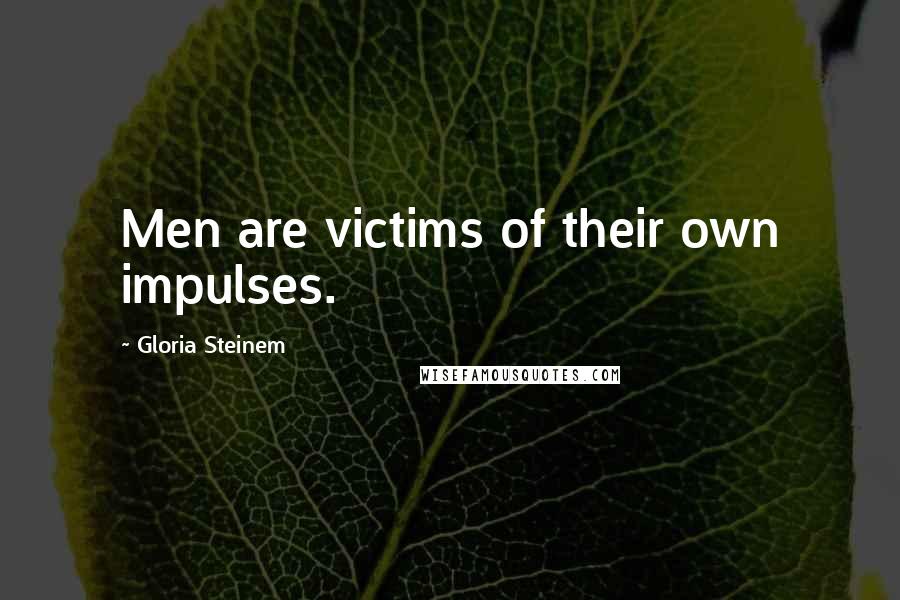Gloria Steinem Quotes: Men are victims of their own impulses.
