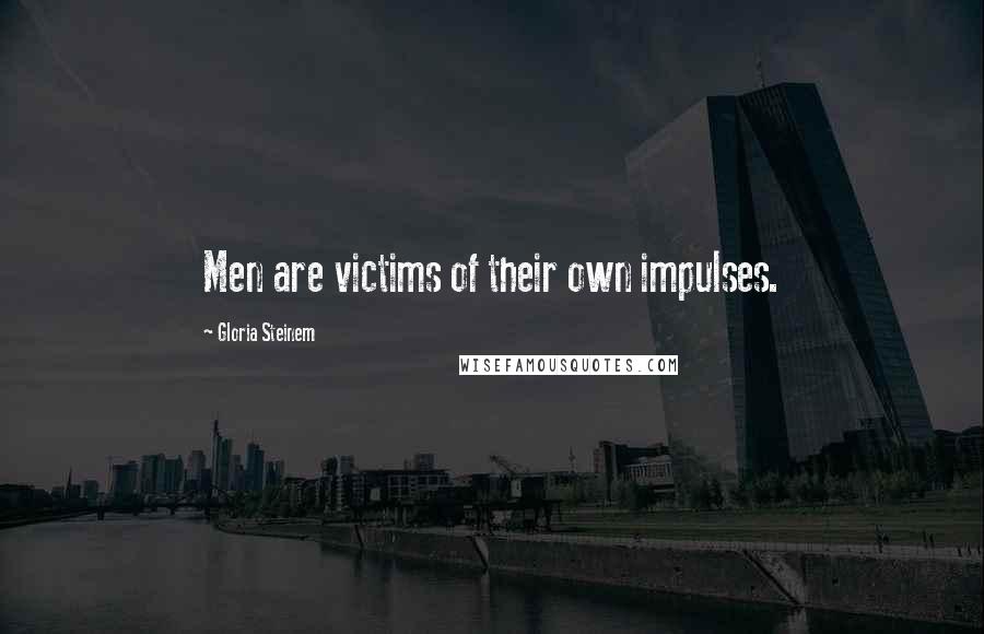 Gloria Steinem Quotes: Men are victims of their own impulses.