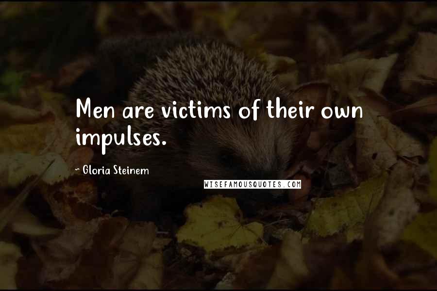 Gloria Steinem Quotes: Men are victims of their own impulses.