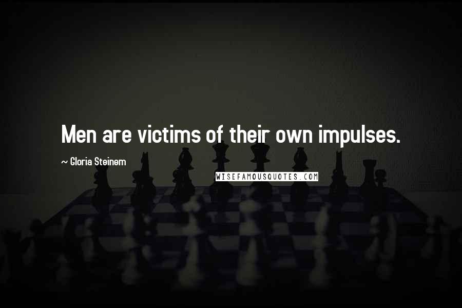 Gloria Steinem Quotes: Men are victims of their own impulses.