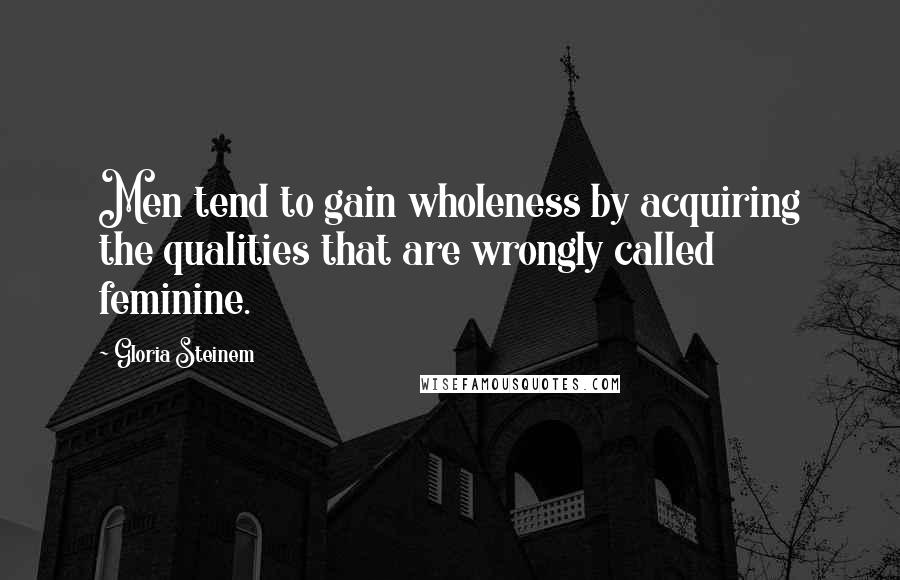 Gloria Steinem Quotes: Men tend to gain wholeness by acquiring the qualities that are wrongly called feminine.