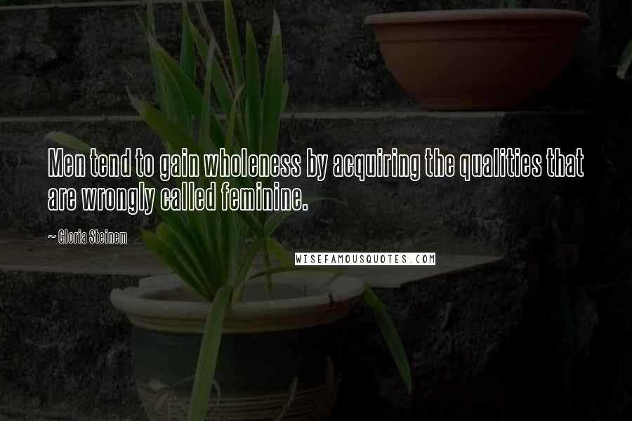 Gloria Steinem Quotes: Men tend to gain wholeness by acquiring the qualities that are wrongly called feminine.