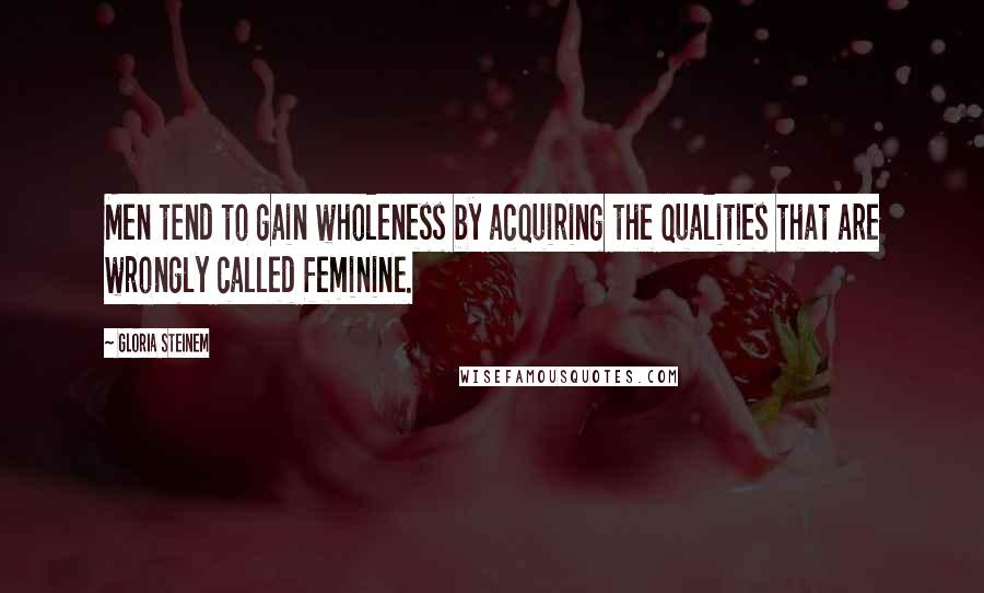 Gloria Steinem Quotes: Men tend to gain wholeness by acquiring the qualities that are wrongly called feminine.