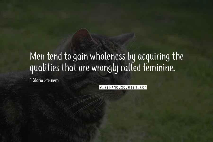 Gloria Steinem Quotes: Men tend to gain wholeness by acquiring the qualities that are wrongly called feminine.