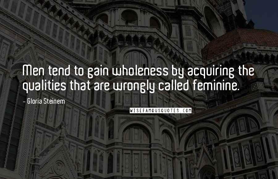 Gloria Steinem Quotes: Men tend to gain wholeness by acquiring the qualities that are wrongly called feminine.