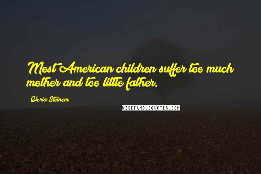 Gloria Steinem Quotes: Most American children suffer too much mother and too little father.