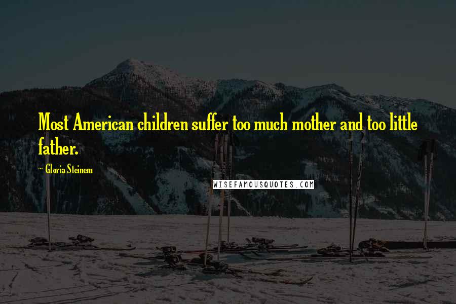 Gloria Steinem Quotes: Most American children suffer too much mother and too little father.