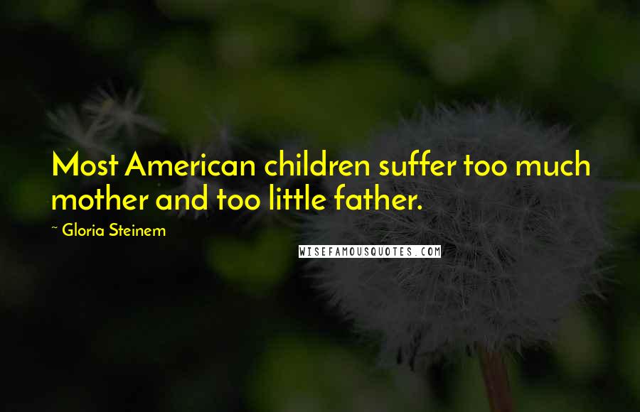 Gloria Steinem Quotes: Most American children suffer too much mother and too little father.