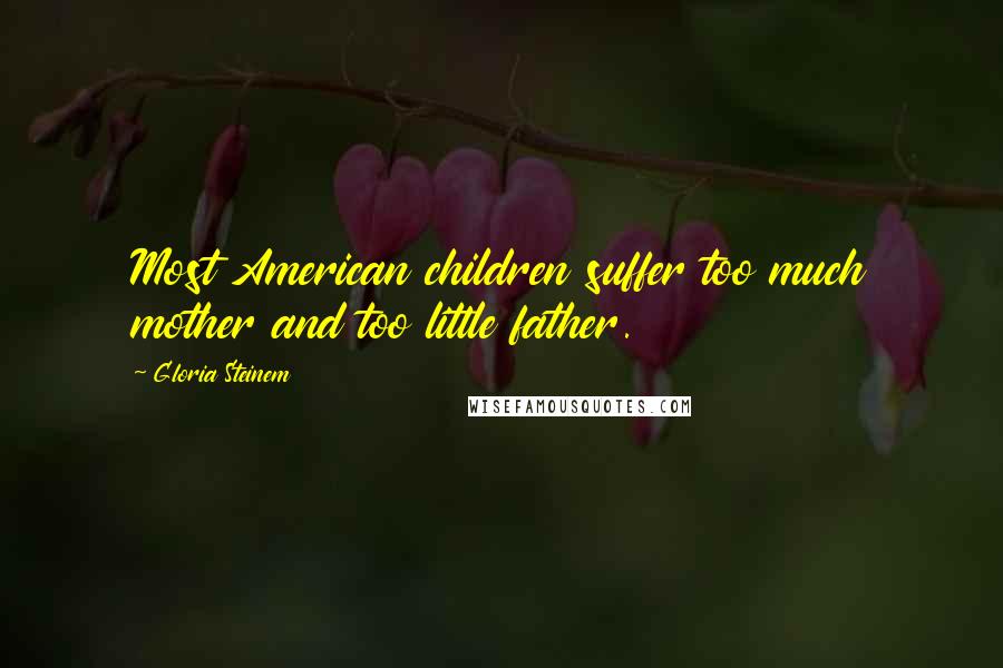 Gloria Steinem Quotes: Most American children suffer too much mother and too little father.