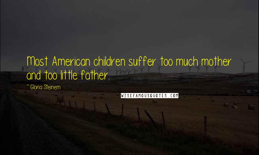 Gloria Steinem Quotes: Most American children suffer too much mother and too little father.