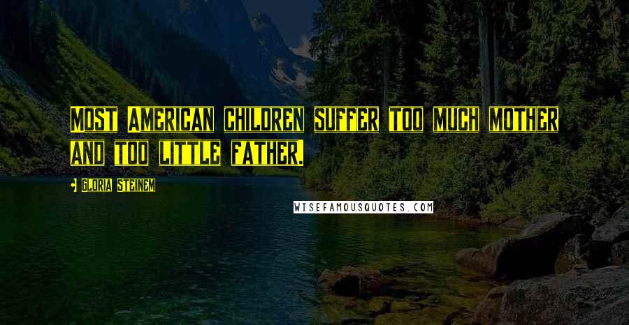 Gloria Steinem Quotes: Most American children suffer too much mother and too little father.