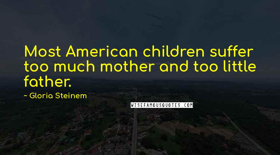 Gloria Steinem Quotes: Most American children suffer too much mother and too little father.