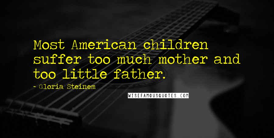 Gloria Steinem Quotes: Most American children suffer too much mother and too little father.