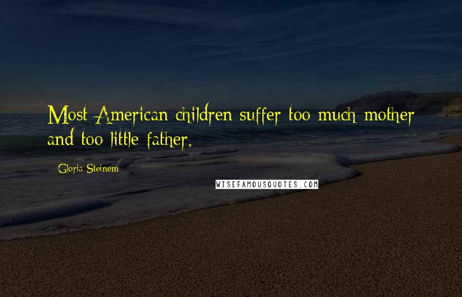 Gloria Steinem Quotes: Most American children suffer too much mother and too little father.