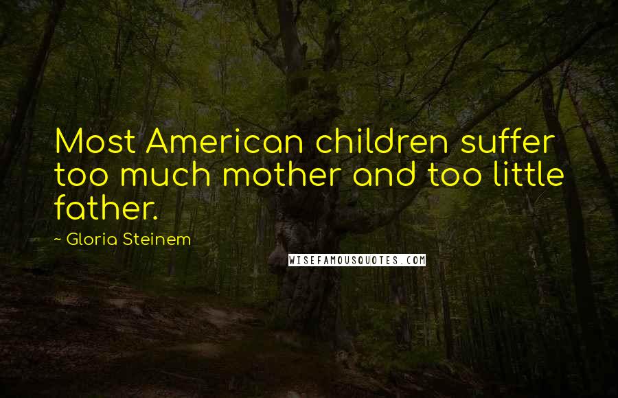 Gloria Steinem Quotes: Most American children suffer too much mother and too little father.