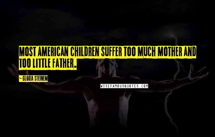 Gloria Steinem Quotes: Most American children suffer too much mother and too little father.