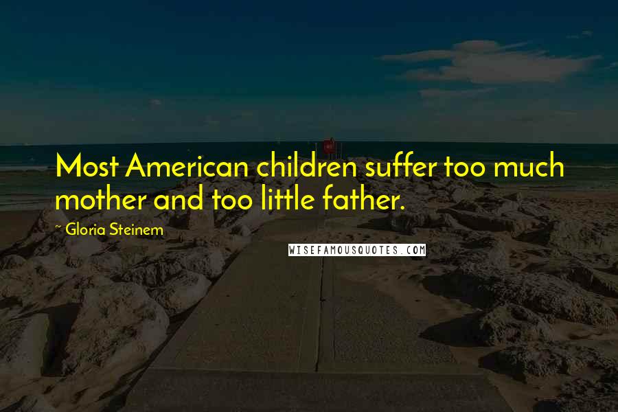 Gloria Steinem Quotes: Most American children suffer too much mother and too little father.