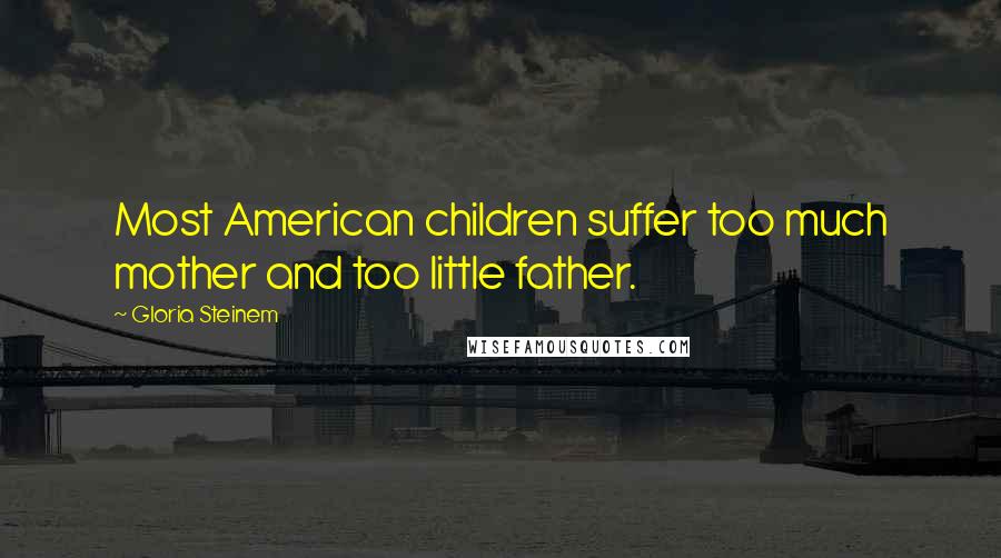 Gloria Steinem Quotes: Most American children suffer too much mother and too little father.