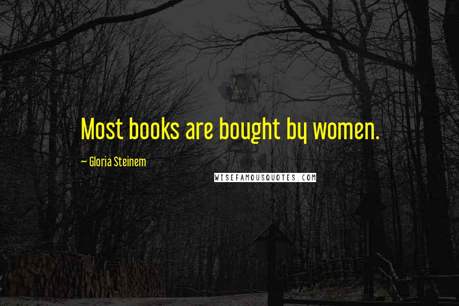 Gloria Steinem Quotes: Most books are bought by women.