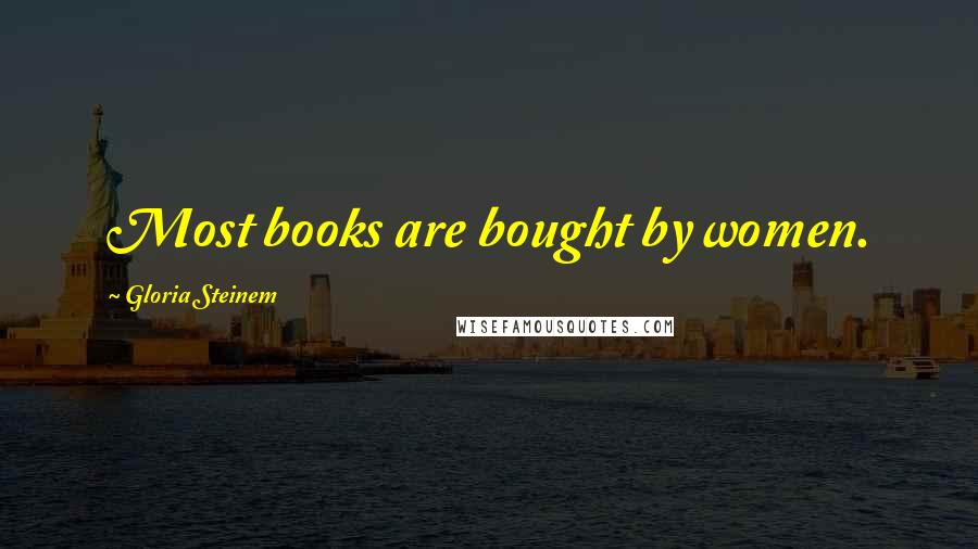 Gloria Steinem Quotes: Most books are bought by women.