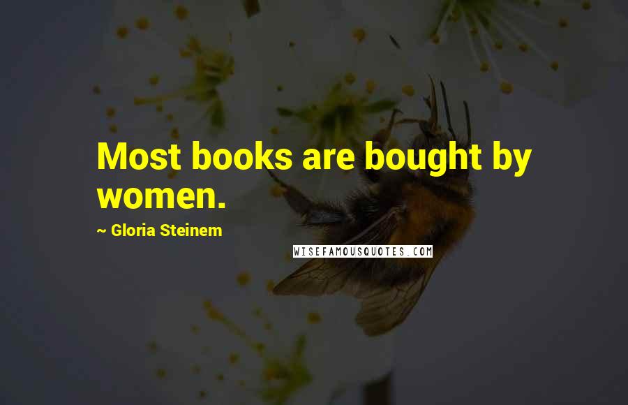 Gloria Steinem Quotes: Most books are bought by women.