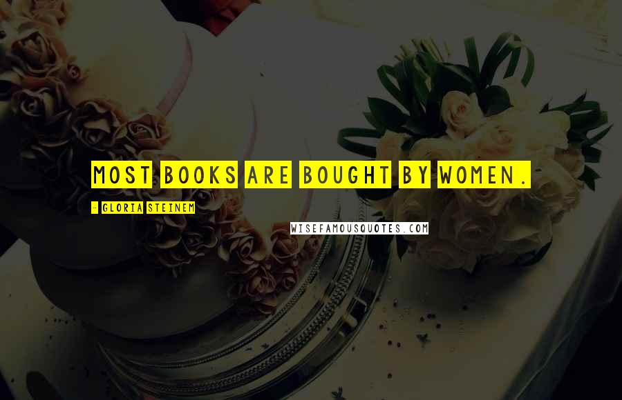 Gloria Steinem Quotes: Most books are bought by women.